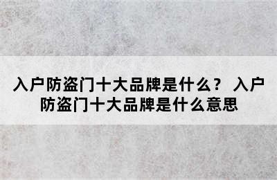 入户防盗门十大品牌是什么？ 入户防盗门十大品牌是什么意思